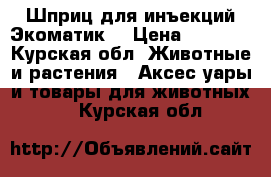 Шприц для инъекций Экоматик. › Цена ­ 1 400 - Курская обл. Животные и растения » Аксесcуары и товары для животных   . Курская обл.